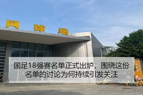国足18强赛名单正式出炉，围绕这份名单的讨论为何持续引发关注